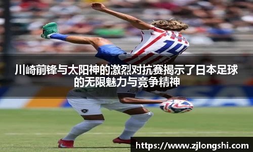 川崎前锋与太阳神的激烈对抗赛揭示了日本足球的无限魅力与竞争精神