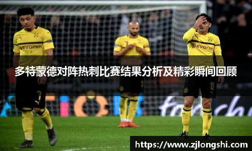 多特蒙德对阵热刺比赛结果分析及精彩瞬间回顾