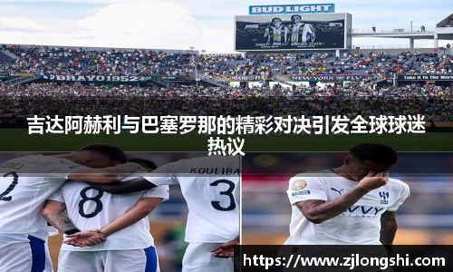 吉达阿赫利与巴塞罗那的精彩对决引发全球球迷热议