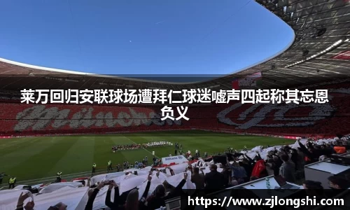 莱万回归安联球场遭拜仁球迷嘘声四起称其忘恩负义